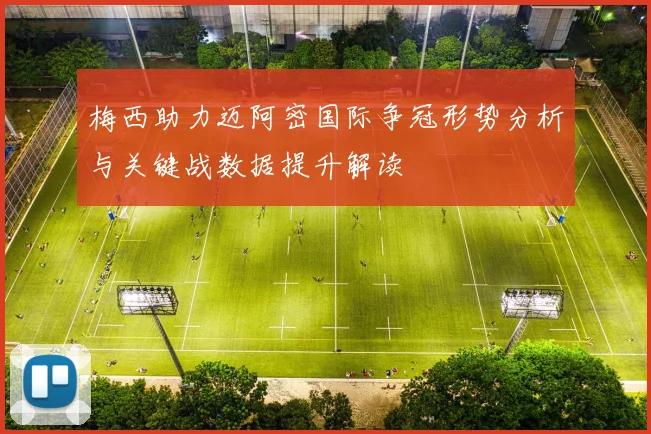 梅西助力迈阿密国际争冠形势分析与关键战数据提升解读