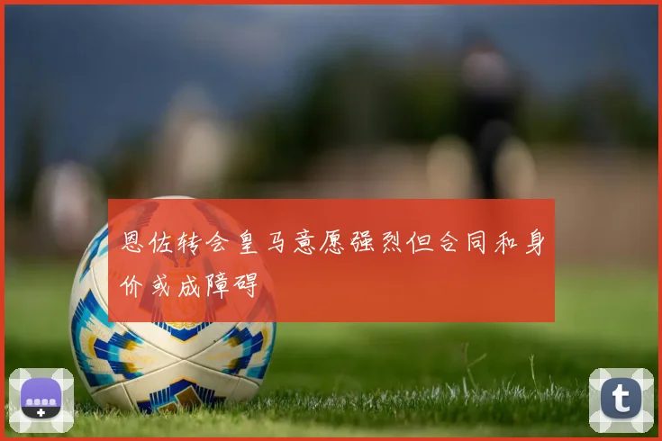 恩佐转会皇马意愿强烈但合同和身价或成障碍