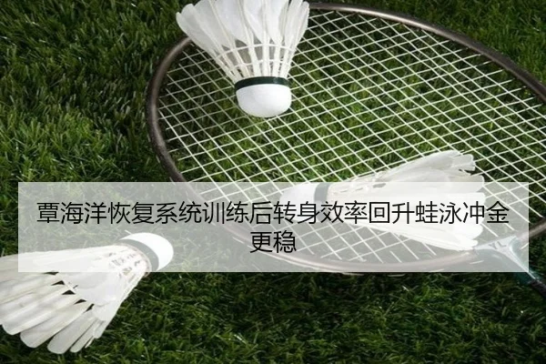 覃海洋恢复系统训练后转身效率回升蛙泳冲金更稳（hth.cnapp）