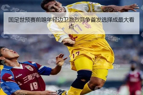 国足世预赛前瞻年轻边卫激烈竞争首发选择成最大看点 | hth.cnapp
